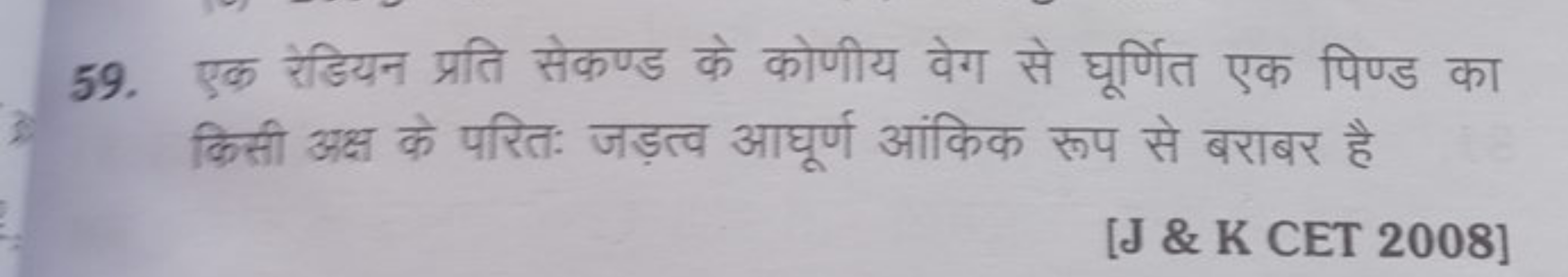 59. एक रेडियन प्रति सेकण्ड के कोणीय वेग से घूर्णित एक पिण्ड का किसी अक