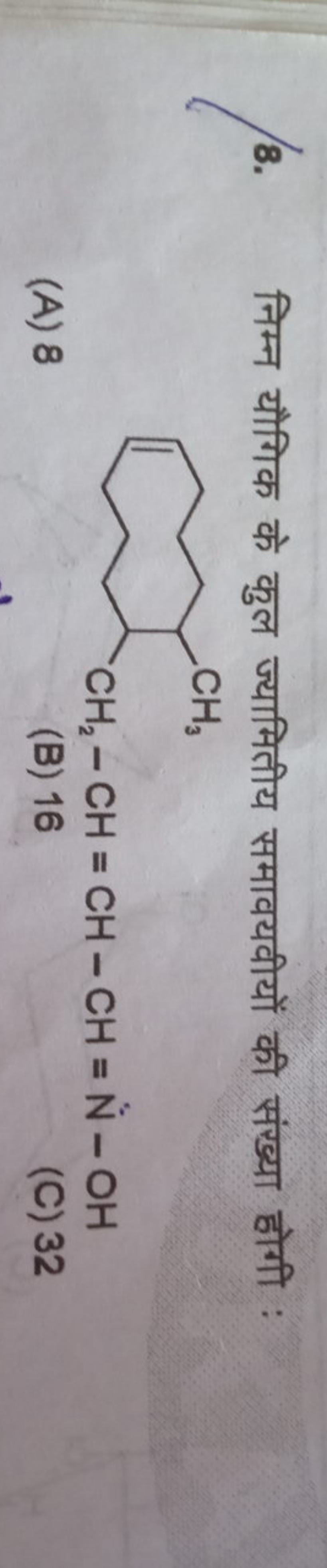 8. निम्न यौगिक के कुल ज्यामितीय समावयवीयों की संख्या होगी :
CC1CCCC=CC