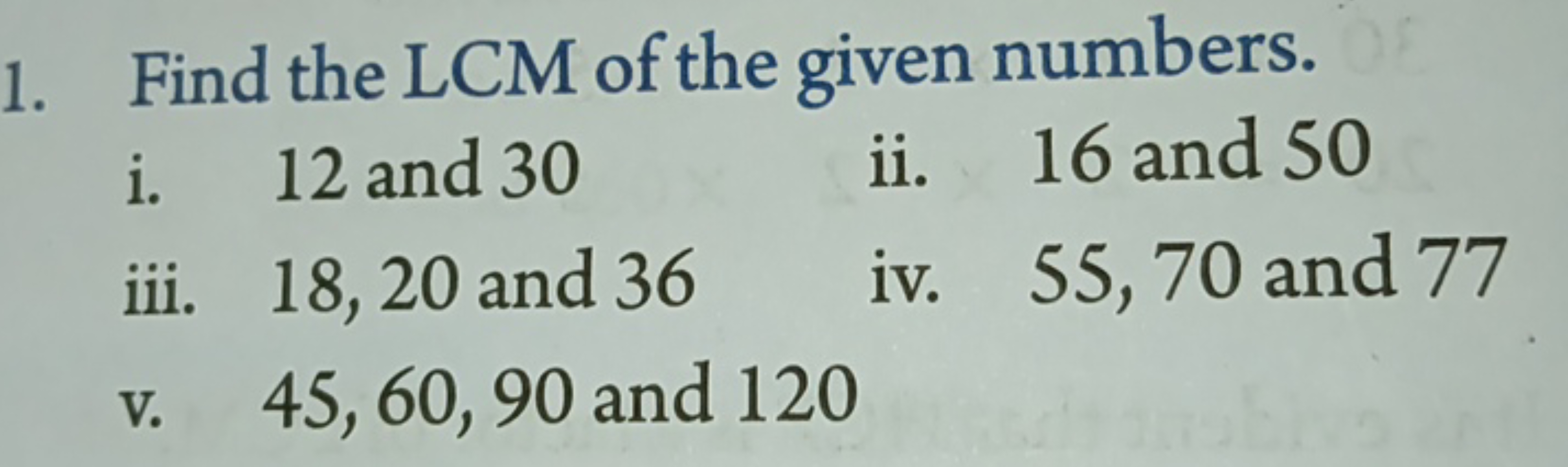 1. Find the LCM of the given numbers.
i. 12 and 30
ii. 16 and 50
iii. 