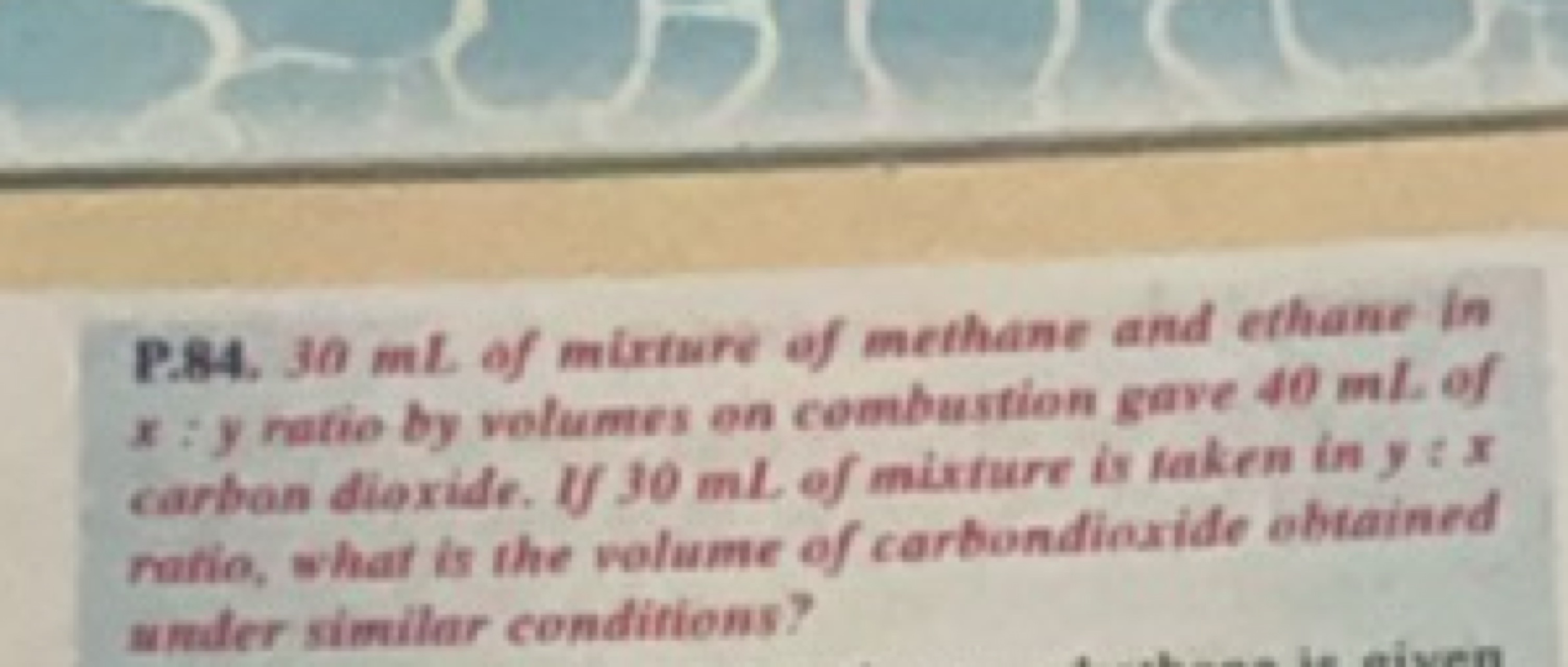 P.84. 30 mL of mirture of methane and ethane in x : y ratio by volumes