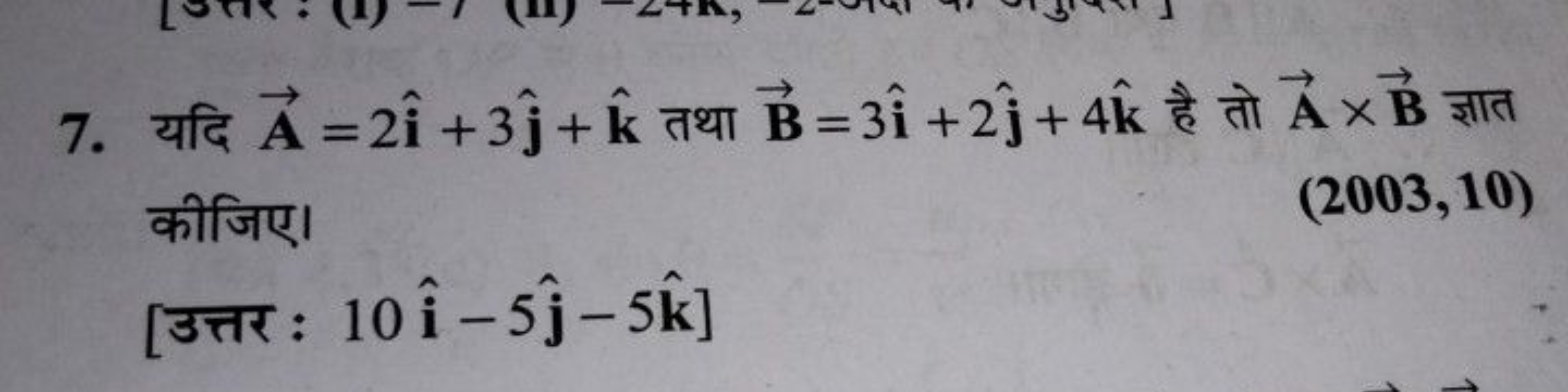 7. यदि A=2i^+3j^​+k^ तथा B=3i^+2j^​+4k^ है तो A×B ज्ञात कीजिए।
(2003,1