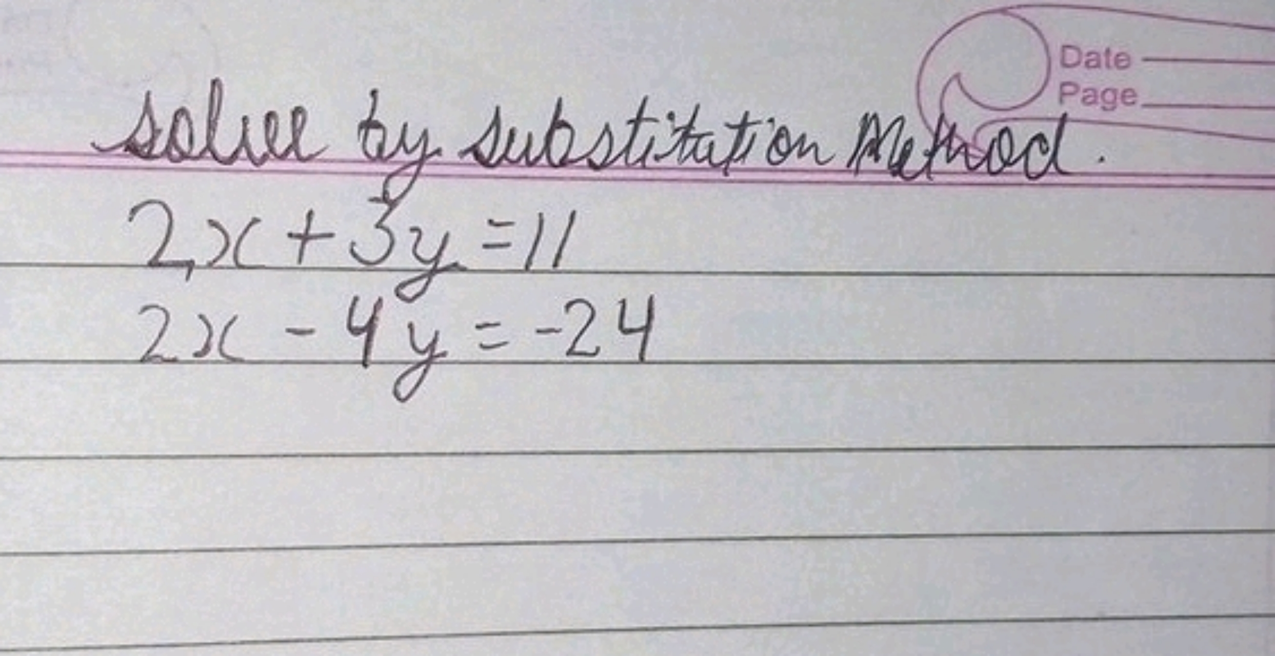 solver by substitation mathod.
2x+3y=112x−4y=−24​