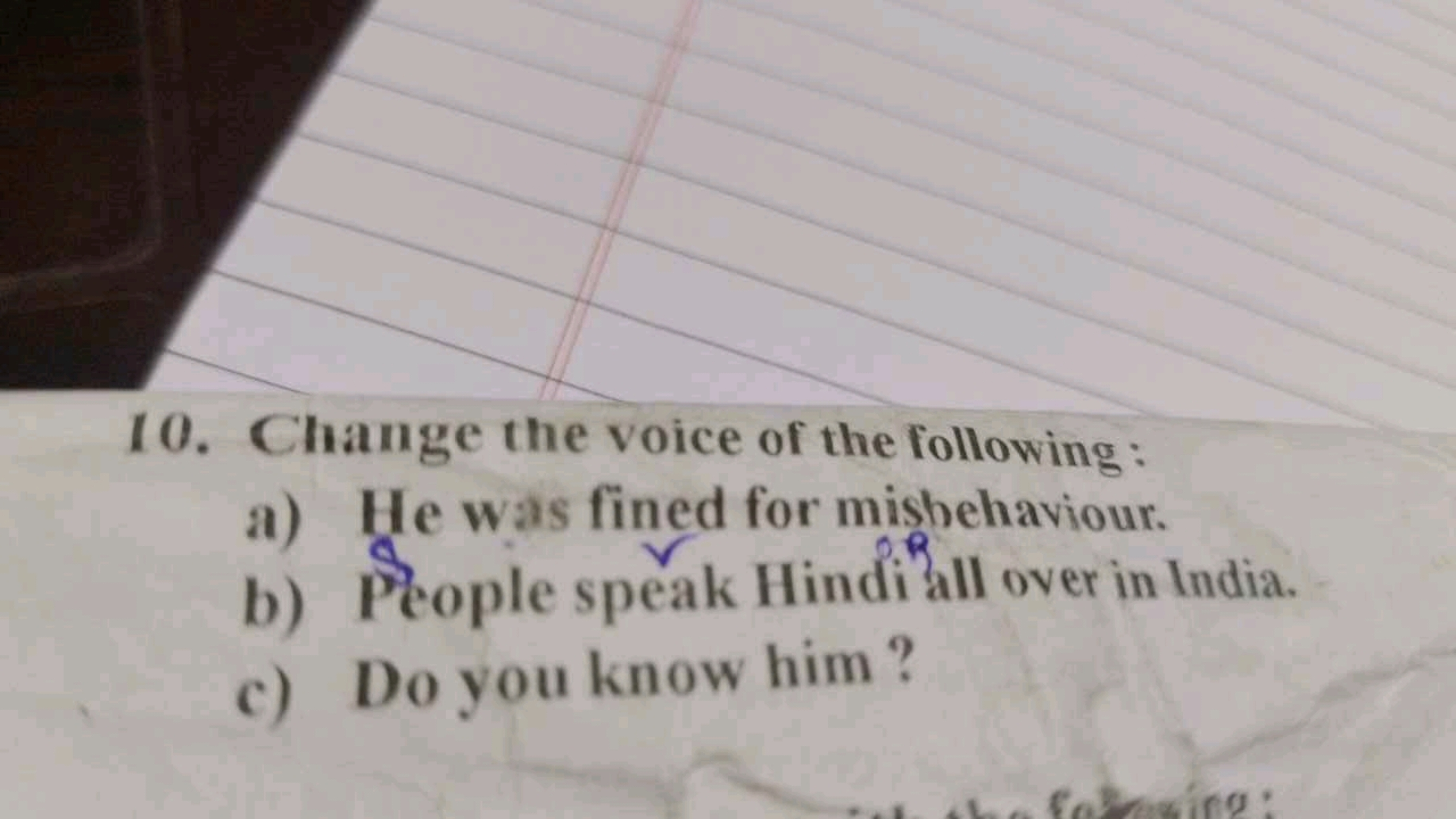 10. Change the voice of the following:
a) He was fined for mishehaviou