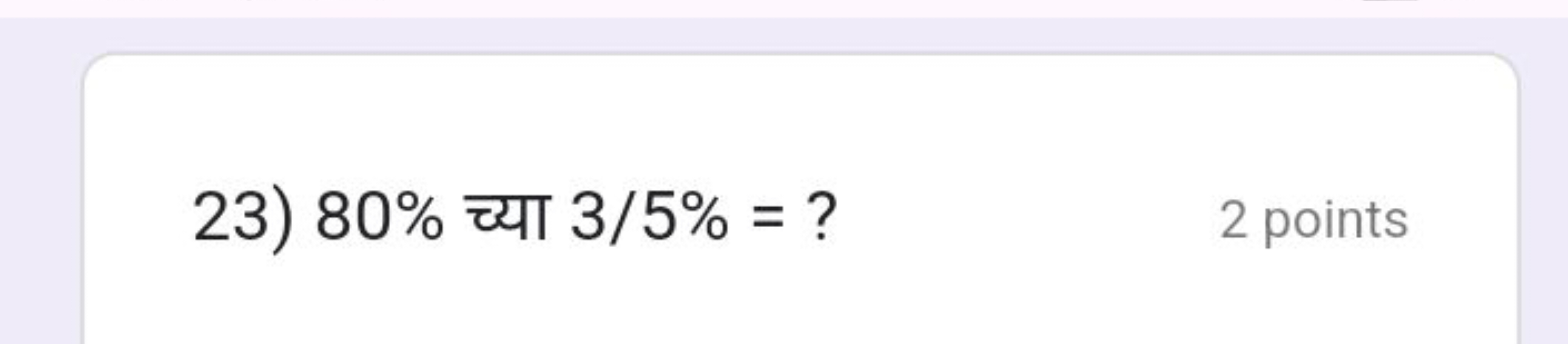 23) 80% च्या 3/5%= ?
2 points