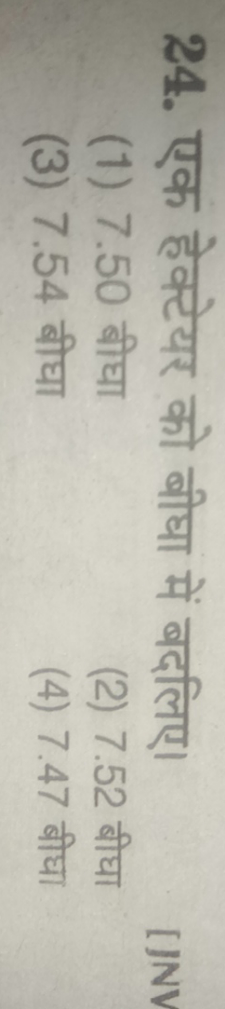 24. एक हेक्टेयर को बीघा में बदलिए।
(1) 7.50 बीघा
(2) 7.52 बीघा
(3) 7.5