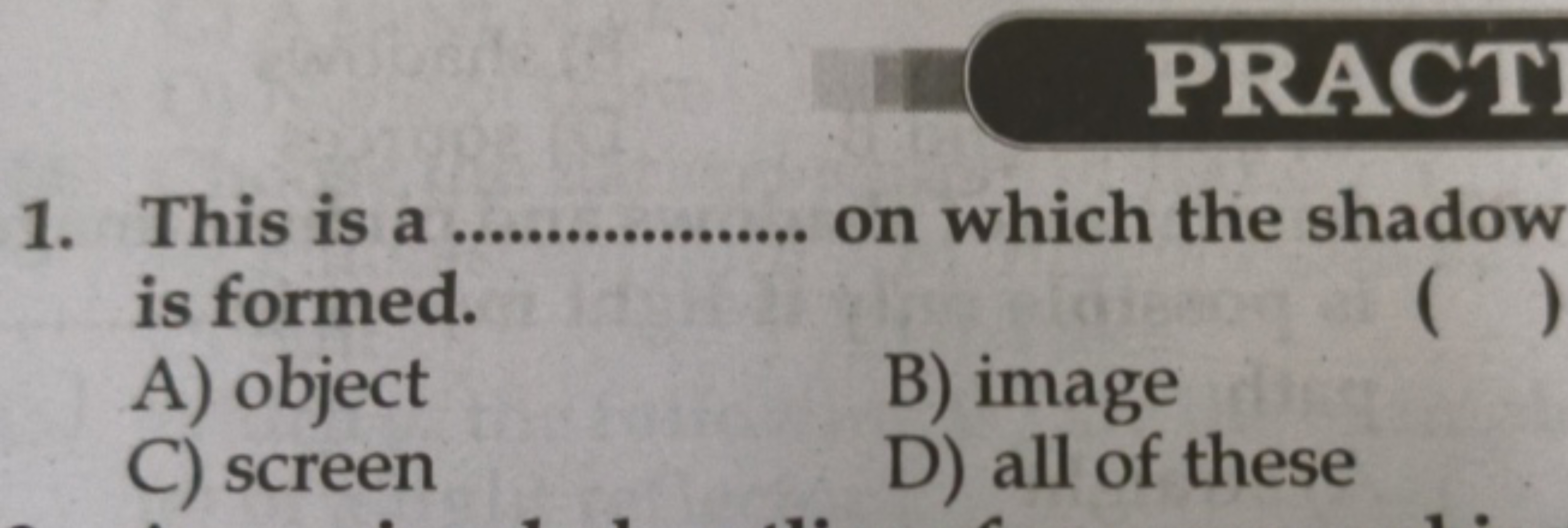 PRACT
1. This is a  on which the shadow is formed.
A) object
B) image
