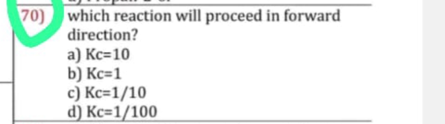 70) which reaction will proceed in forward direction?
a) Kc=10
b) Kc=1