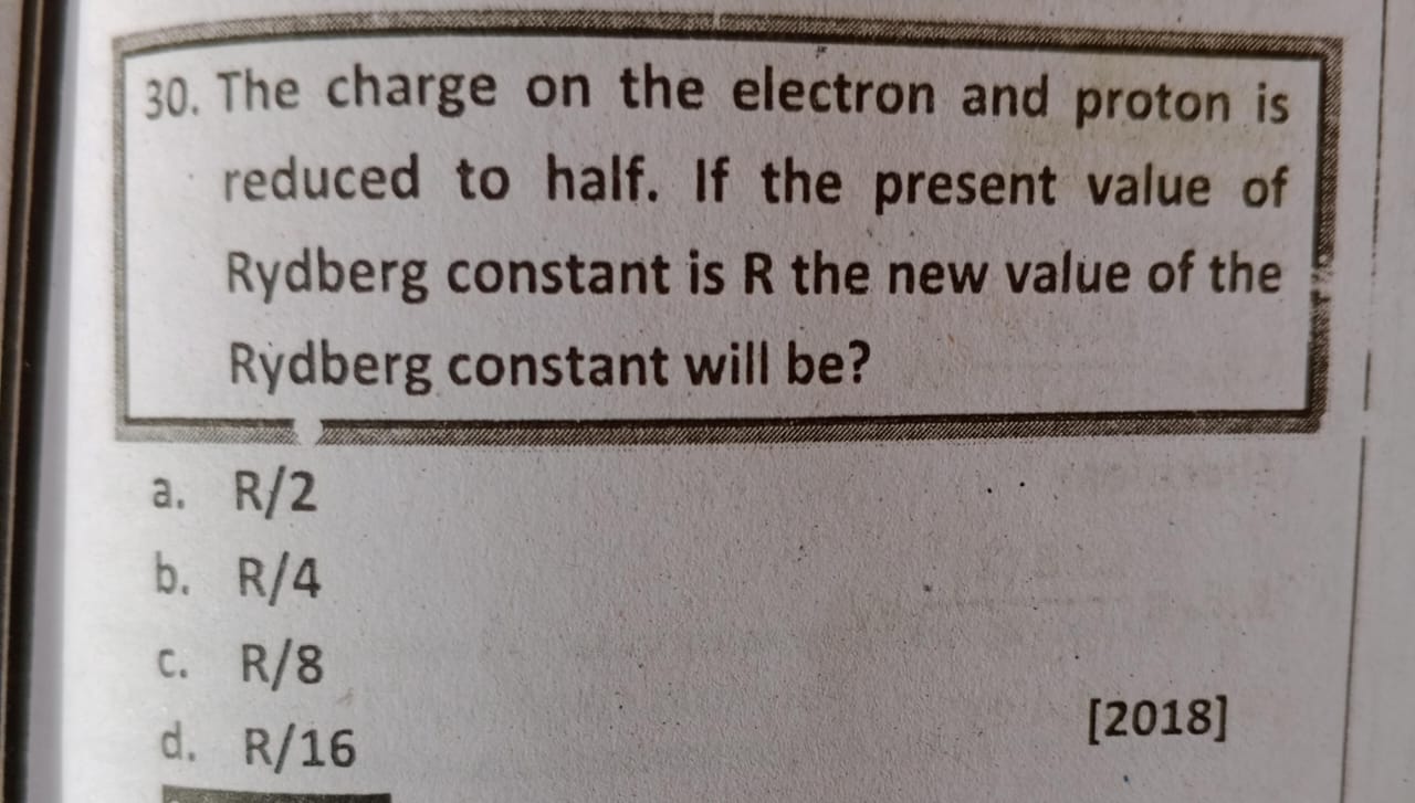 30. The charge on the electron and proton is reduced to half. If the p