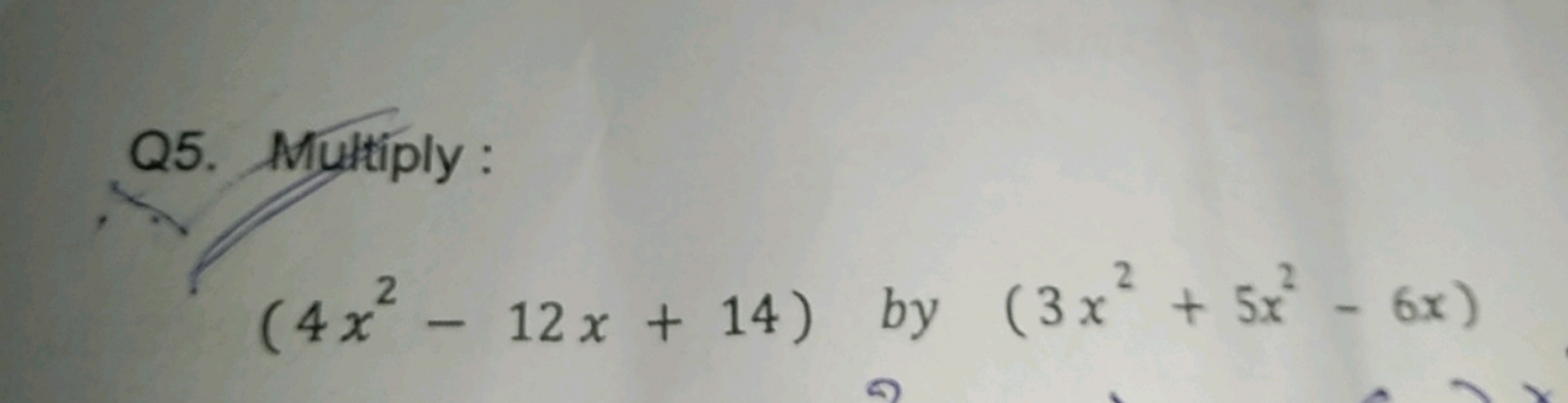 Q5. Multiply :
(4x2−12x+14) by (3x2+5x2−6x)