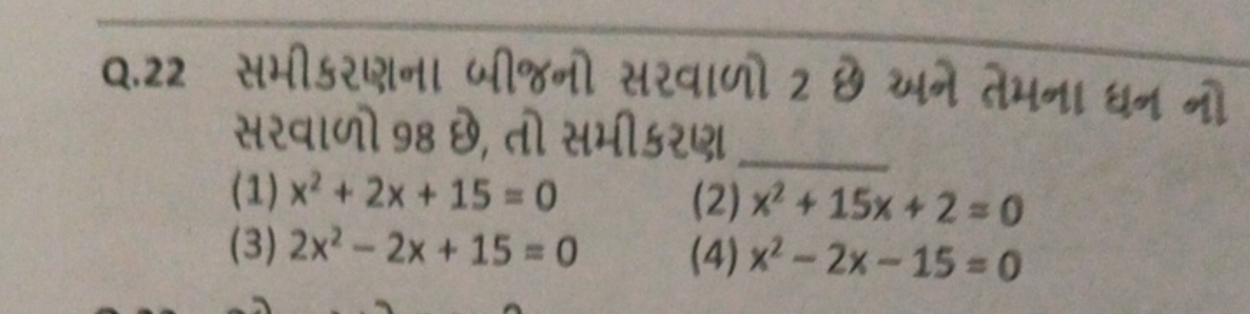 Q. 22 સમીકરણના બીજની સરવાળો 2 छે અને તેમના ધન નો સરવાળો 98 छે, તી સમીક