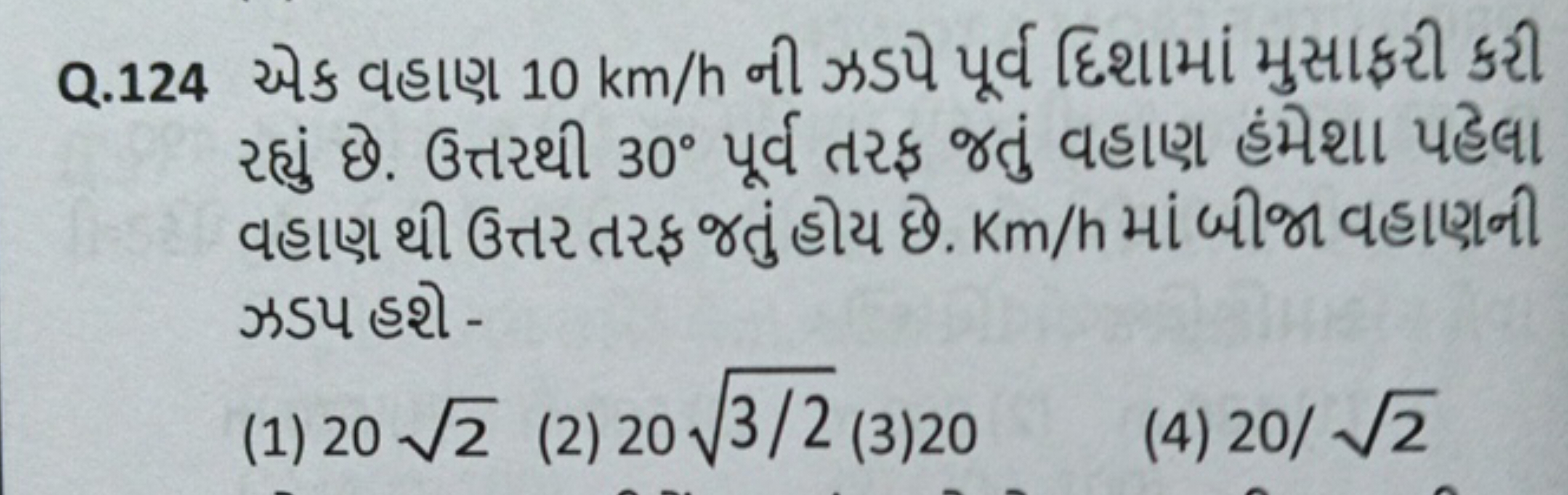 Q. 124 એક વહાણ 10 km/h ની ઝડપે પૂર્વ દિશામાં મુસાફરી કરી રહ્યું છ. ઉત્