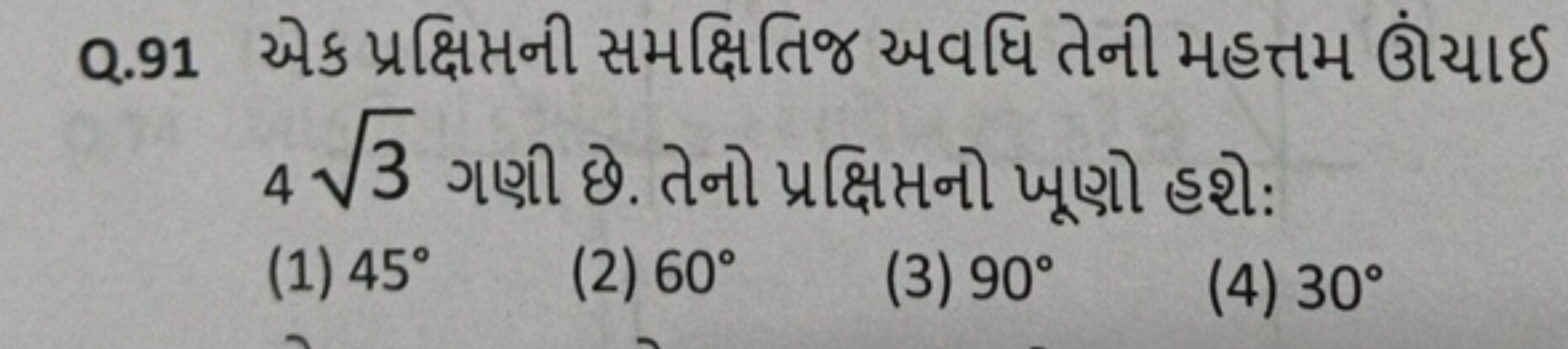 Q. 91 એક પ્રક્ષિપ્તની સમક્ષિતિજ અવધિ તેની મહત્તમ ઊંચાઈ 43​ ગણી છે. તેન