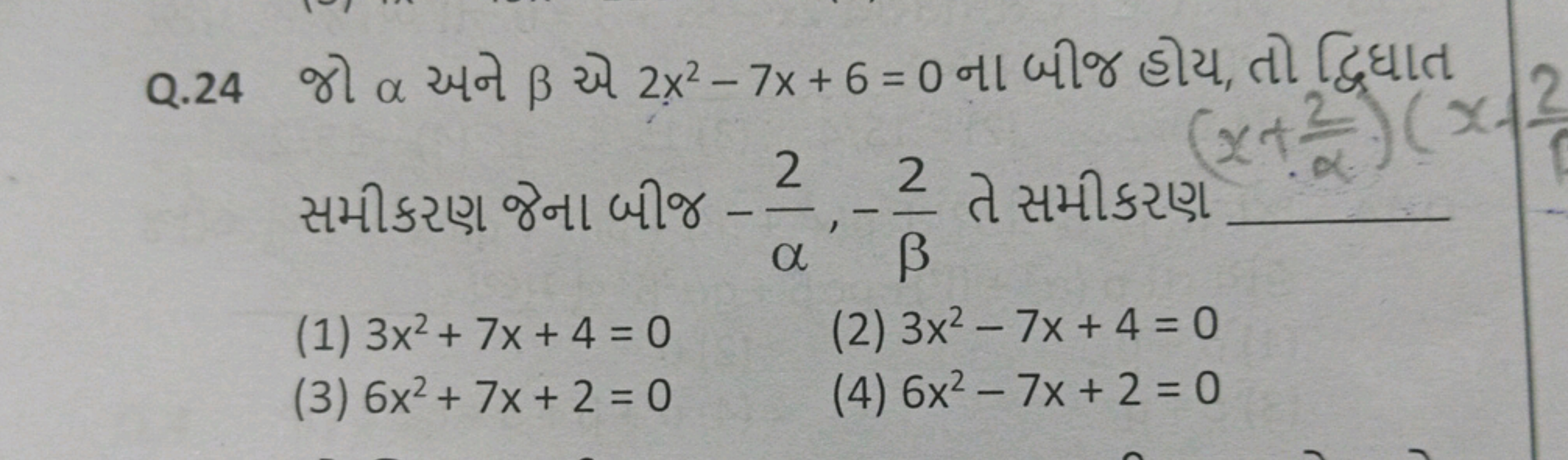 Q. 24 જો α અને β એ 2x2−7x+6=0 ના બીજ હોય, તો द्विघાત સમીકરણ જેના બીજ −