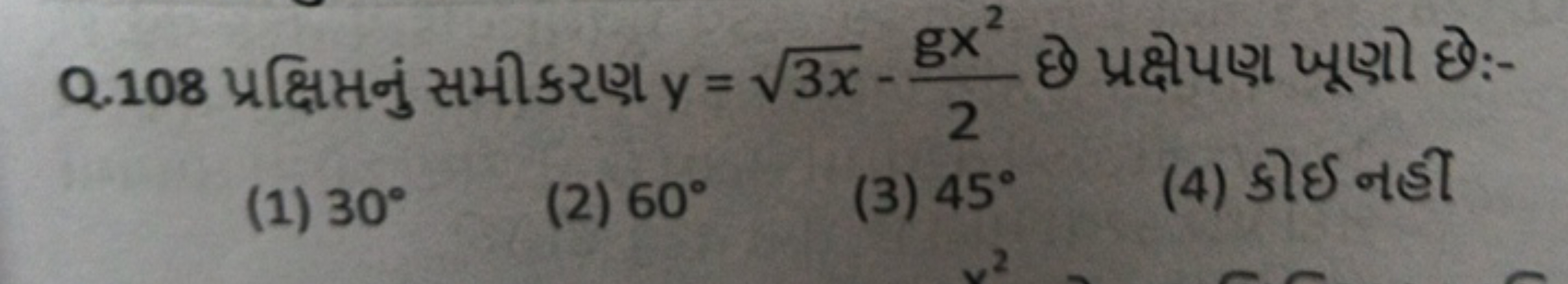 Q. 108 પ્રક્ષિત્તનું સમીકરણ y=3x​−2gx2​ छે પ્રક્ષેપણ ખૂણો છ:-
(1) 30∘
