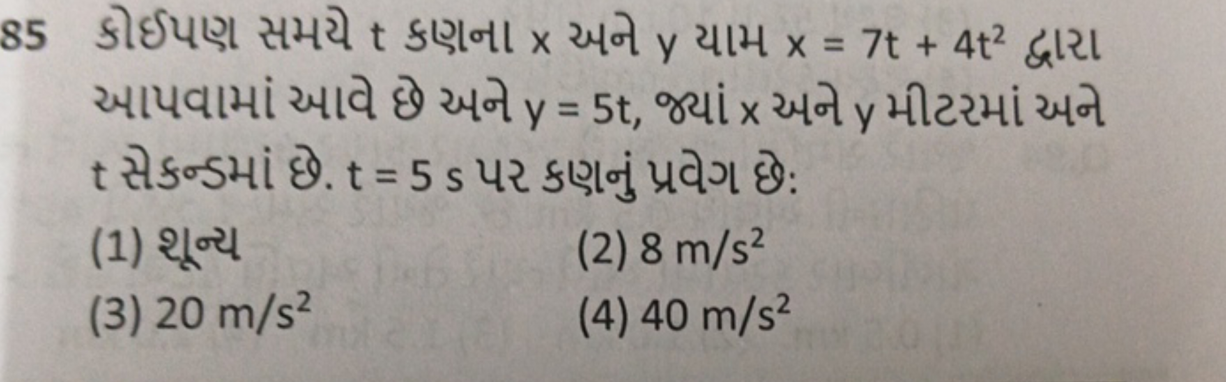 85 કોઈપણ સમયે t કણના x અને y યામ x=7t+4t2 દ્વારા આપવામાં આવે છે અને y=