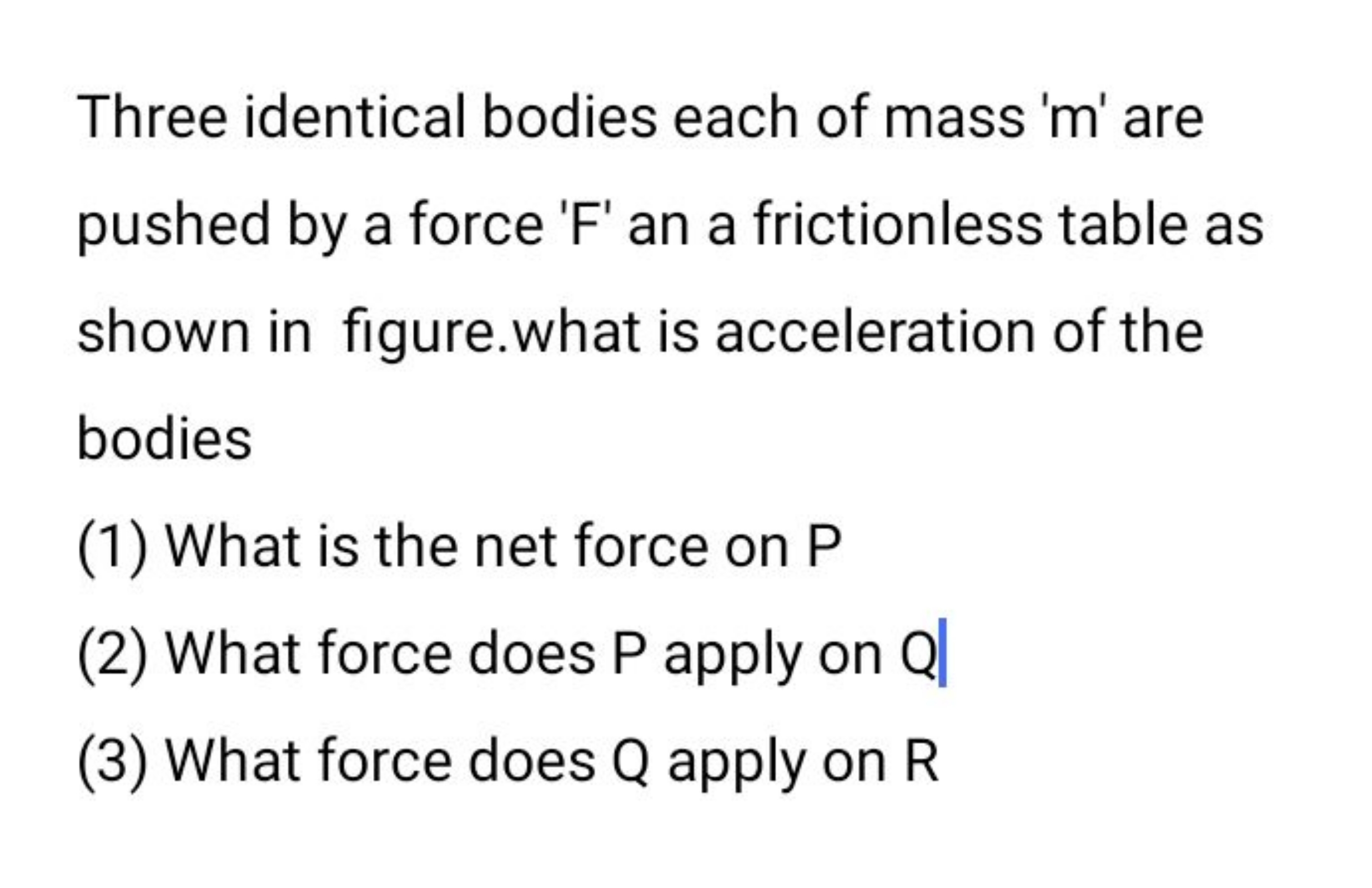 Three identical bodies each of mass ' m ' are pushed by a force ' F ' 