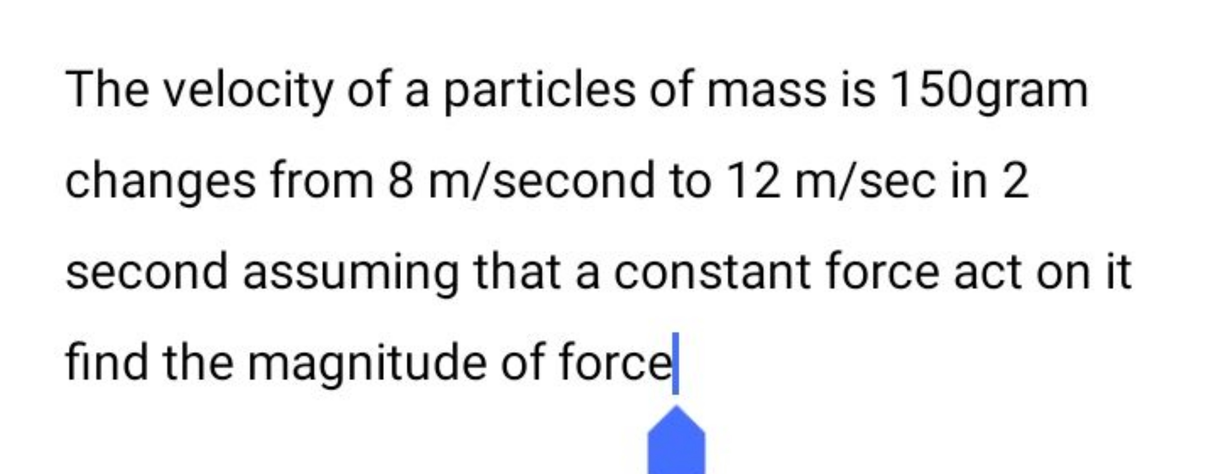 The velocity of a particles of mass is 150 gram changes from 8 m/secon