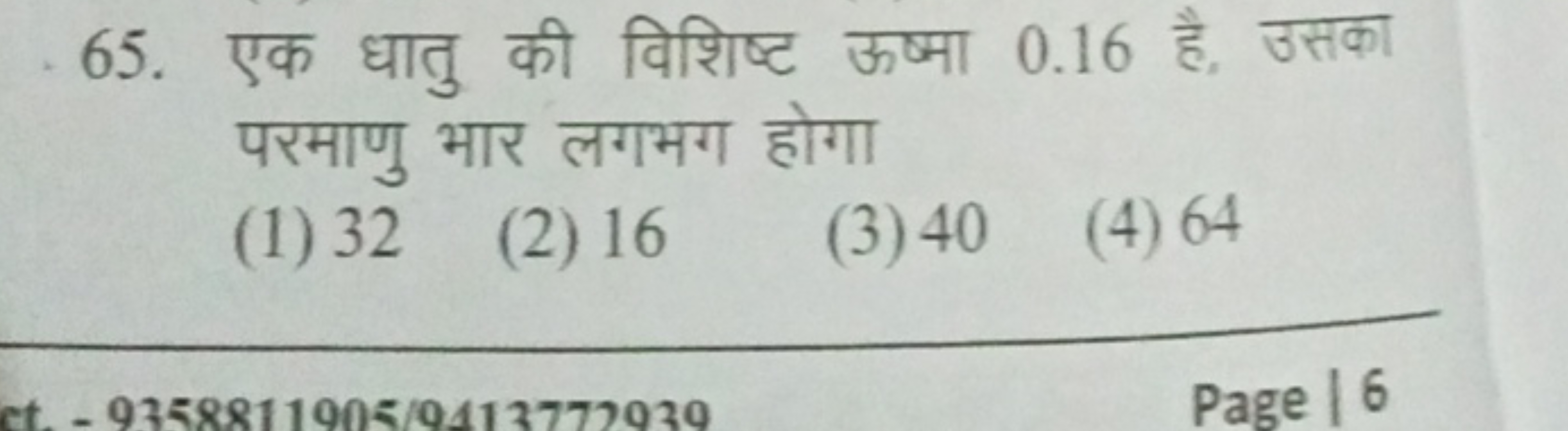 65. एक धातु की विशिष्ट ऊष्मा 0.16 है, उसका परमाणु भार लगभग होगा
(1) 32