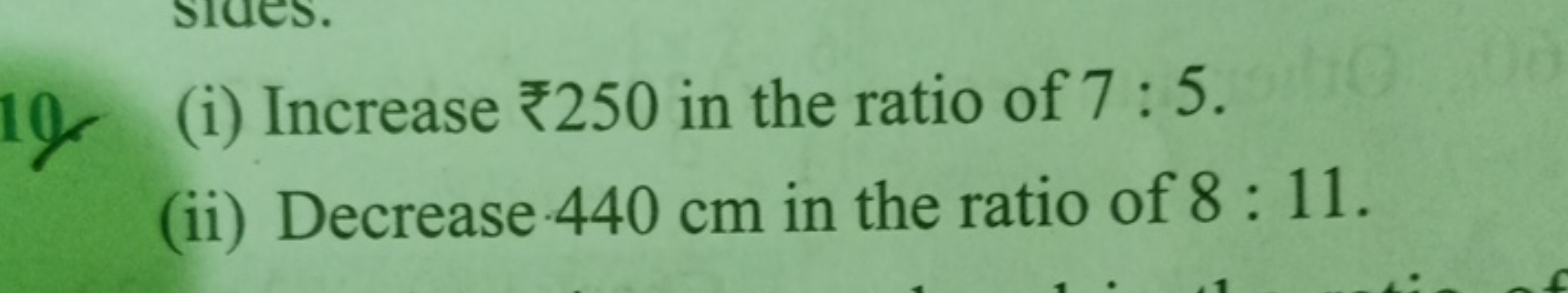 (i) Increase ₹250 in the ratio of 7:5.
(ii) Decrease 440 cm in the rat