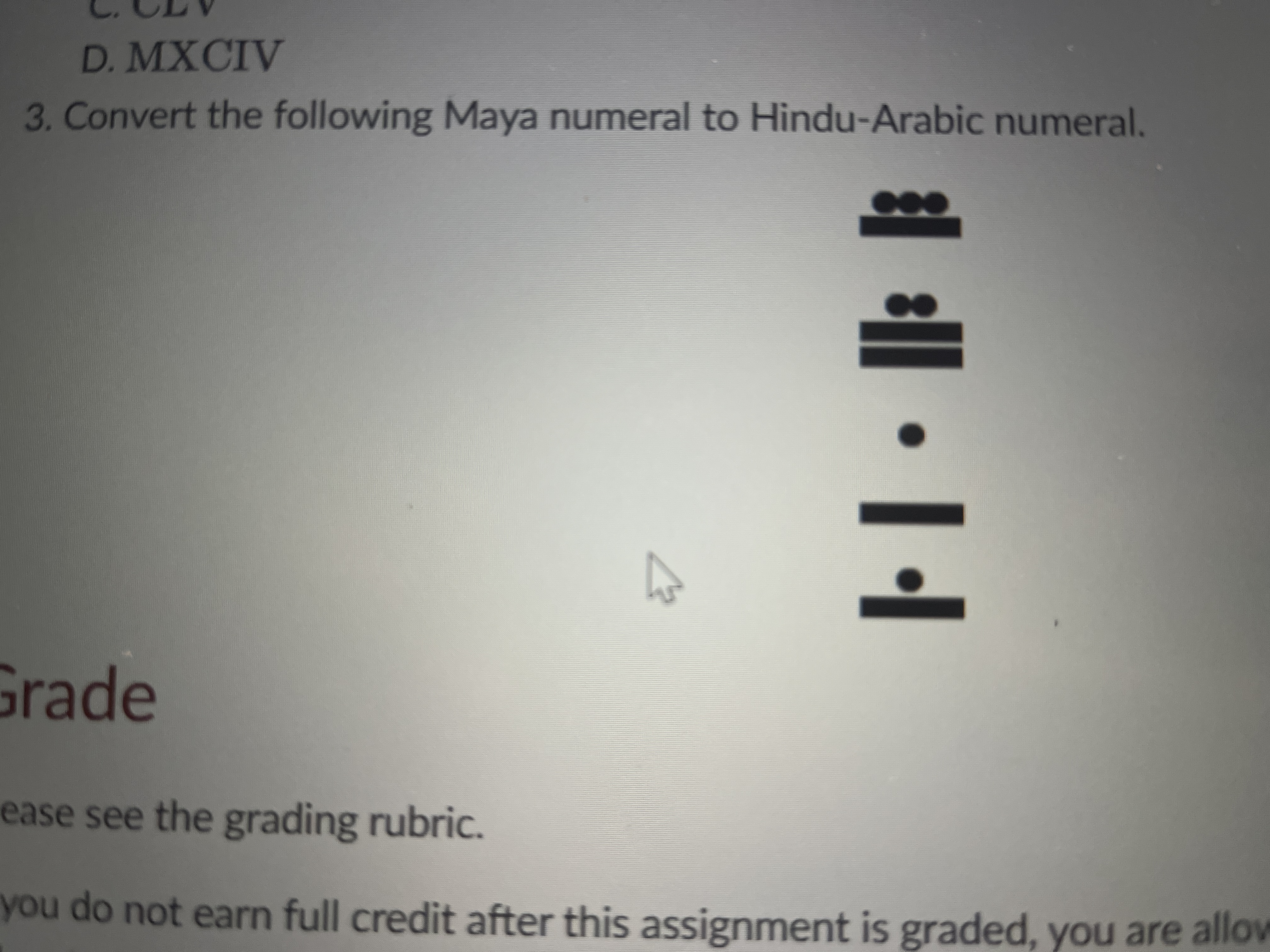 D. MXCIV
3. Convert the following Maya numeral to Hindu-Arabic numeral