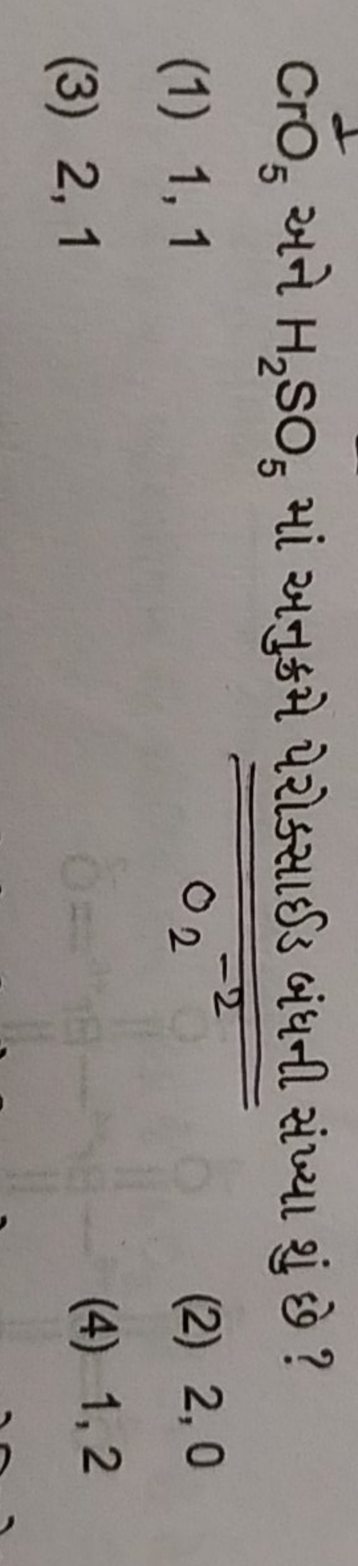 CrO5​ અને H2​SO5​ માં અનુક્રમે પેરોક્સાઈડ બંધની સંખ્યા શું છે ?
(1) 1,
