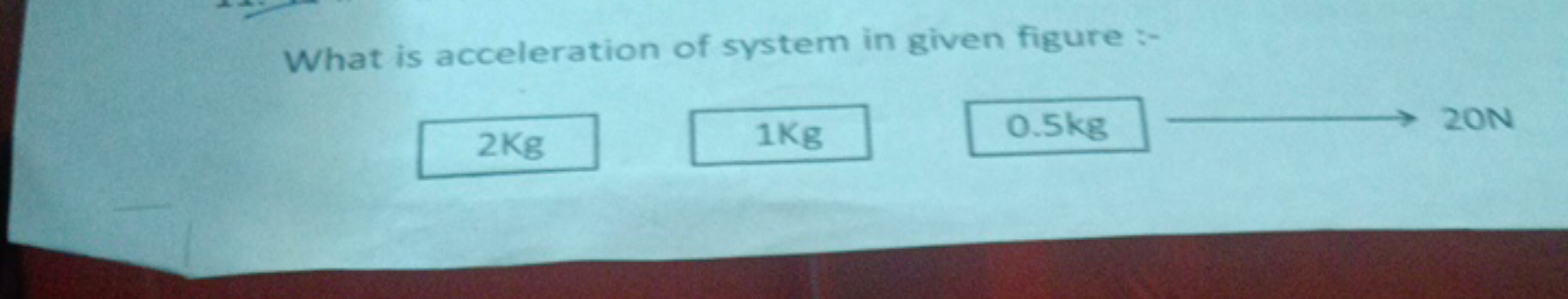 What is acceleration of system in given figure :-
2 Kg □
1 Kg
0.5 kg 
