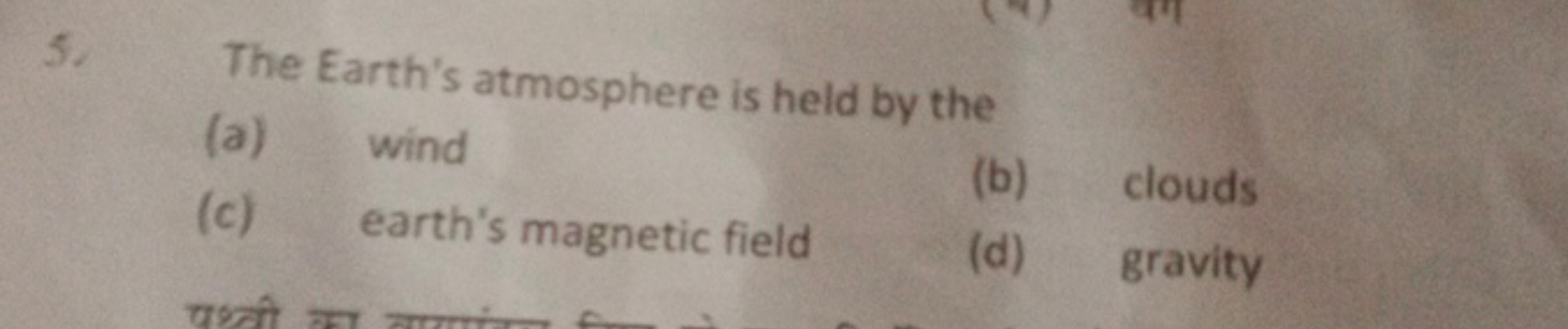 5. The Earth's atmosphere is held by the
(a) wind
(c) earth's magnetic