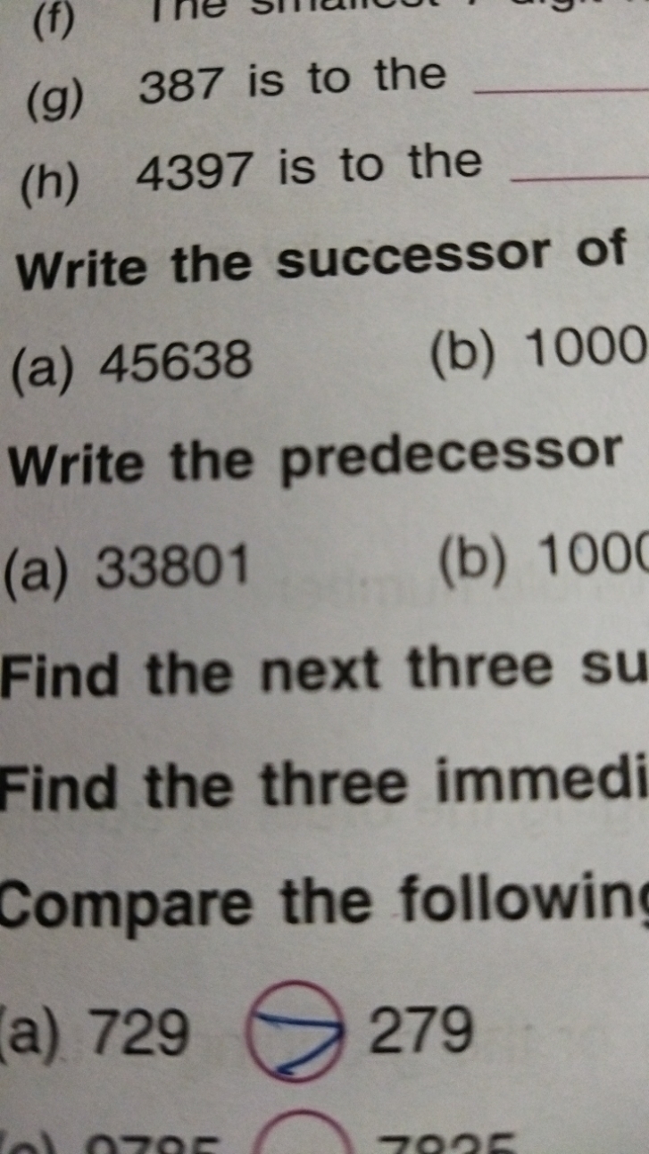 (g) 387 is to the 
(h) 4397 is to the 
Write the successor of
(a) 4563