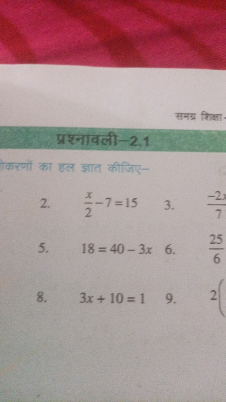 समग्र शिक्षा
प्रश्नावली-2.1
करणों का हल ज्ञात कीजिए-
2. 2x​−7=15
3. 7−