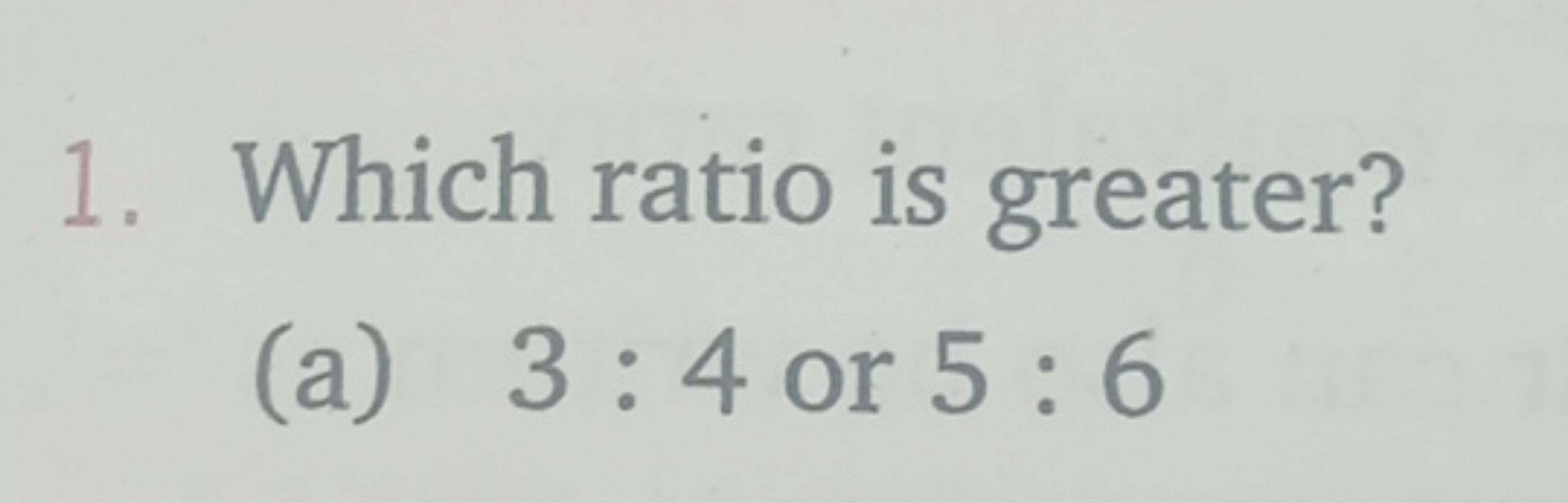 1. Which ratio is greater?
(a) 3:4 or 5:6