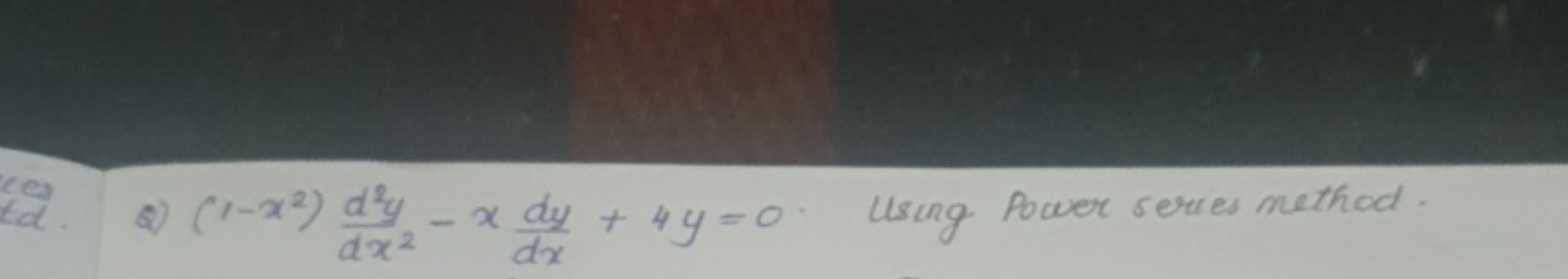 Q) (1−x2)dx2d2y​−xdxdy​+4y=0. Using Power series method.