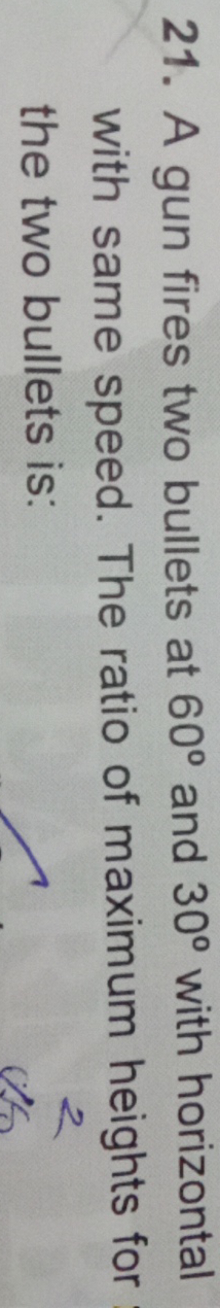 21. A gun fires two bullets at 60∘ and 30∘ with horizontal with same s