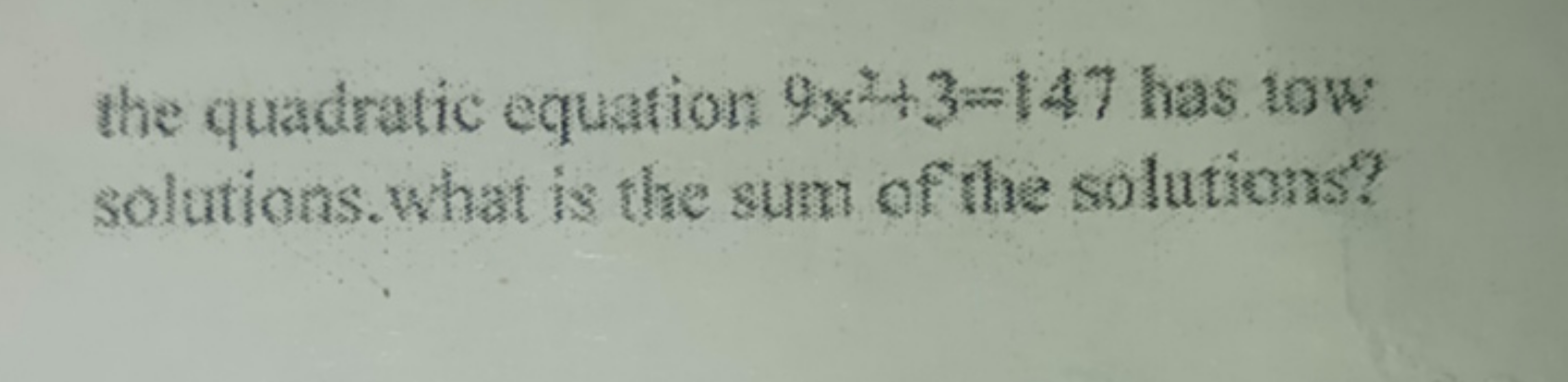 the quadratic equation 9x2+3=147 has tow solutions. what is the sum of