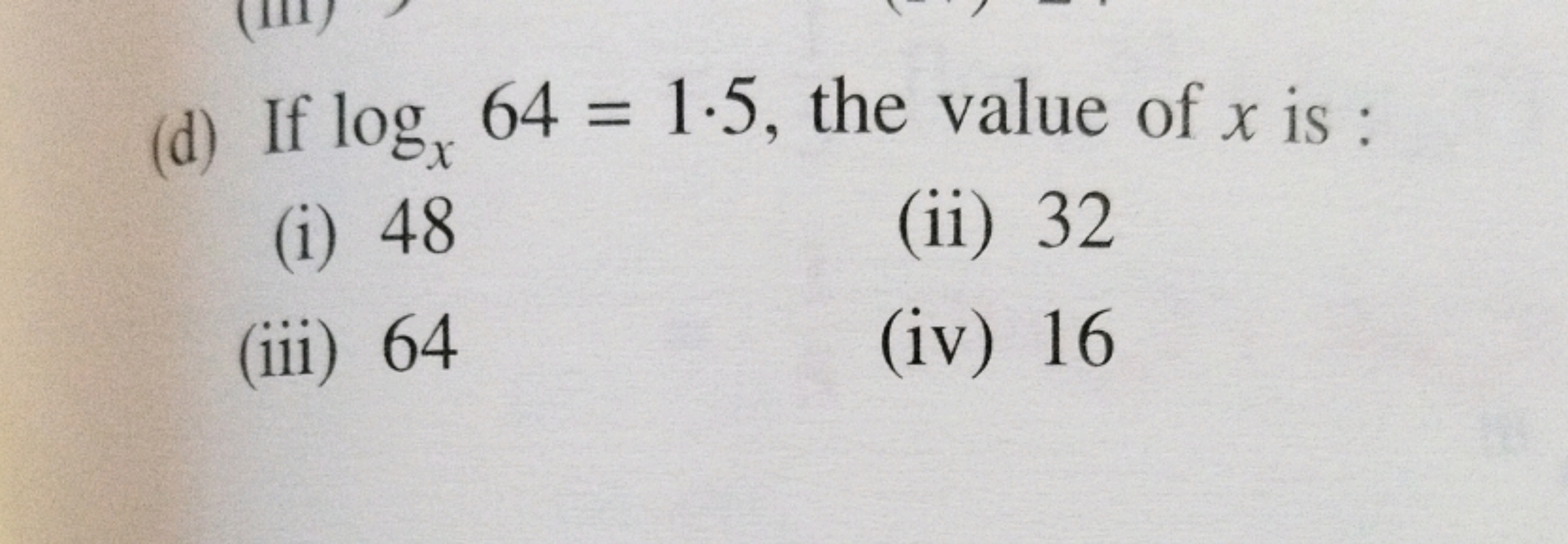 (d) If log, 64 = 1.5, the value of x is:
(i) 48
(iii) 64
(ii) 32
(iv) 