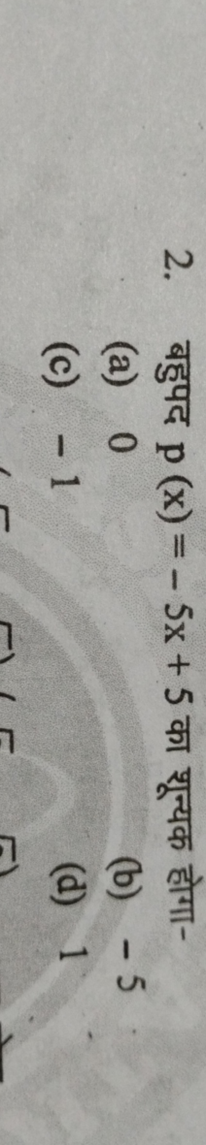 2. बहुपद p(x)=−5x+5 का शून्यक होगा-
(a) 0
(b) - 5
(c) - 1
(d) 1