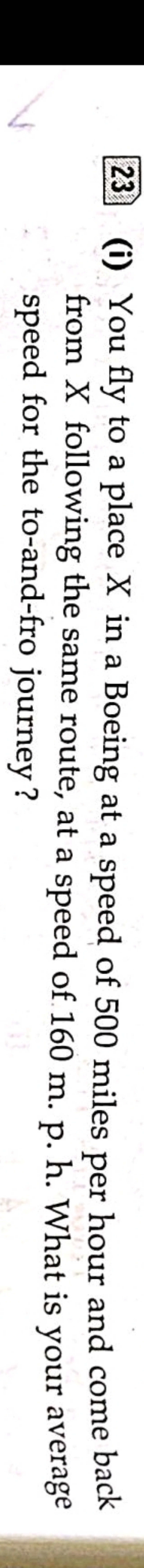 23. (i) You fly to a place X in a Boeing at a speed of 500 miles per h