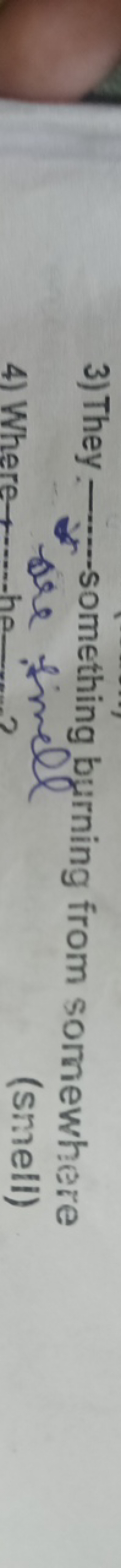 3) They -something burning from somewhere are   smell
4) Where  he-...