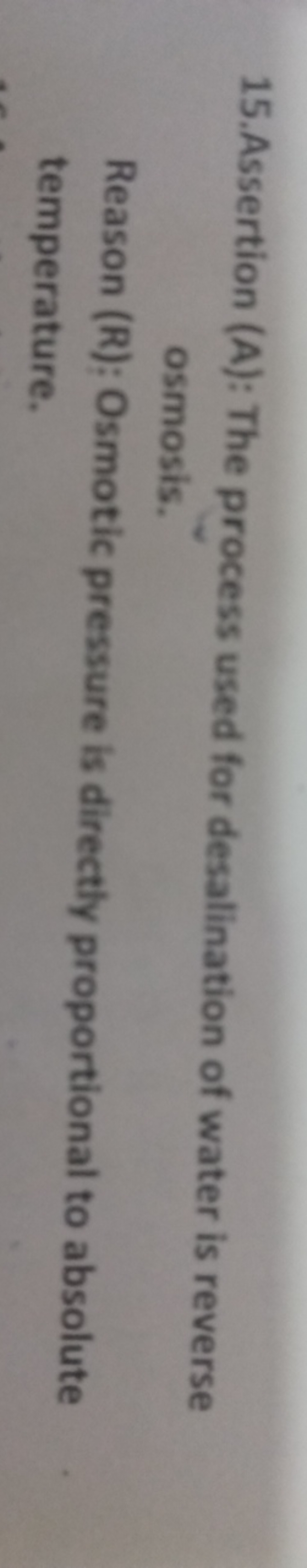 15.Assertion (A): The process used for desalination of water is revers