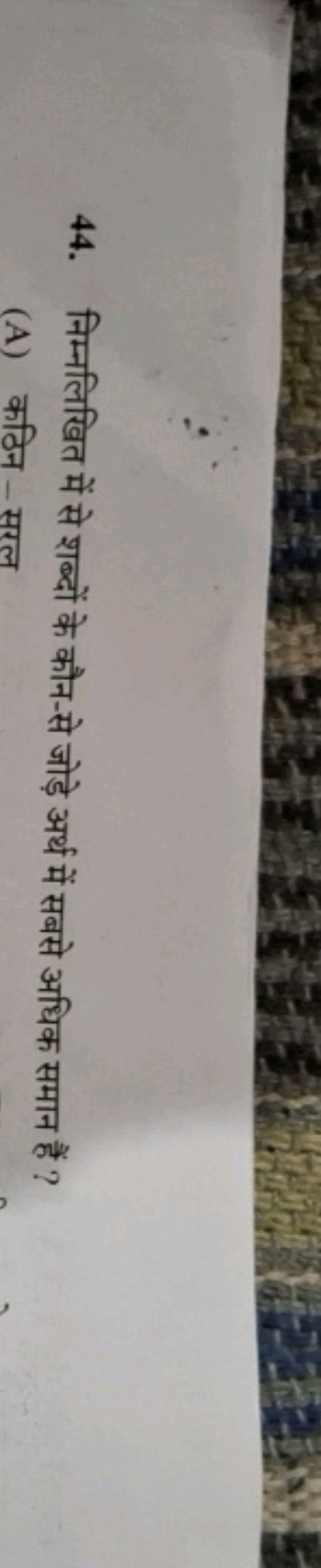 44. निम्नलिखित में से शब्दों के कौन-से जोड़े अर्थ में सबसे अधिक समान ह