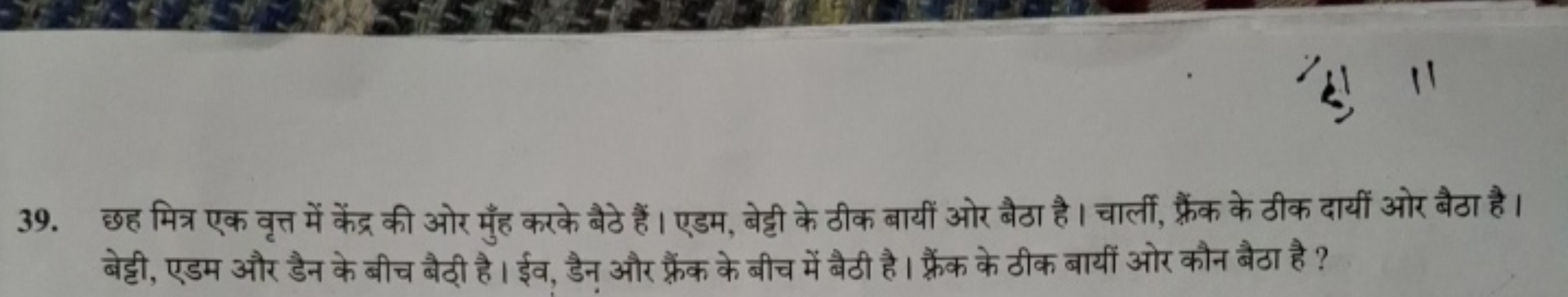 39. छह मित्र एक वृत्त में केंद्र की ओर मुँह करके बैठे हैं। एडम, बेट्टी