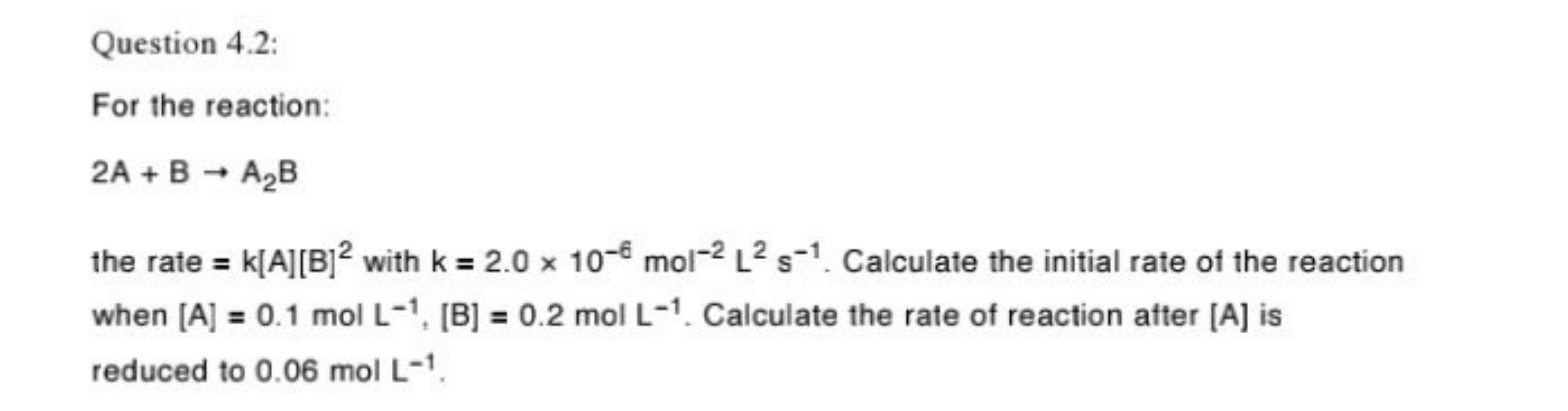 Question 4.2:
For the reaction:
2A+B→A2​B
the rate =k[A][B]2 with k=2.