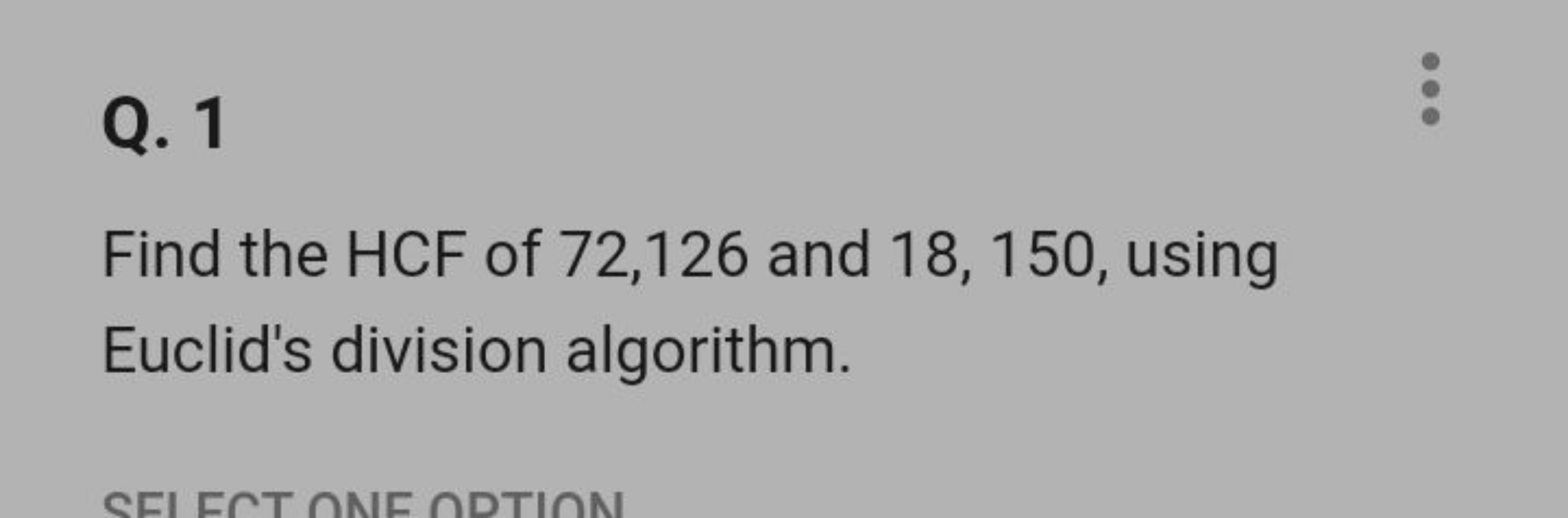 Q. 1

Find the HCF of 72,126 and 18,150 , using Euclid's division algo