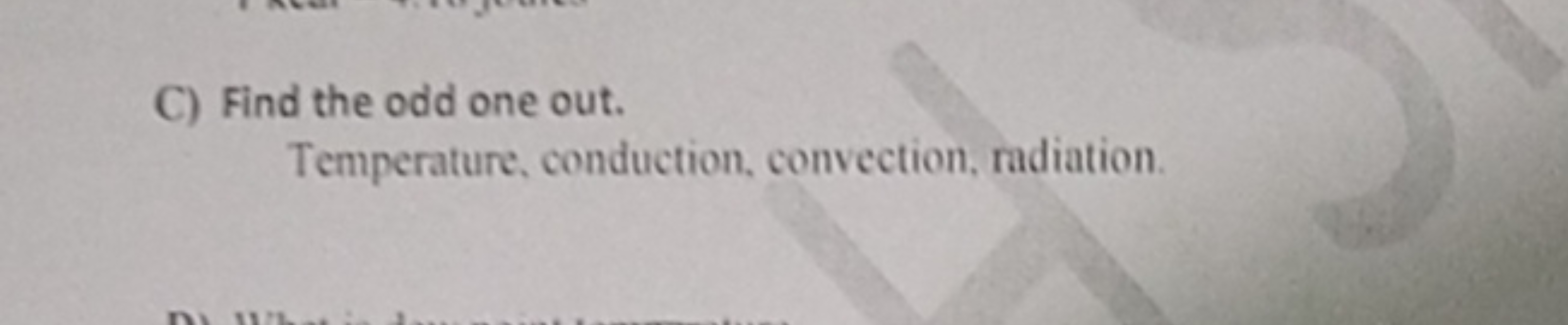 C) Find the odd one out.

Temperature, conduction, convection, radiati