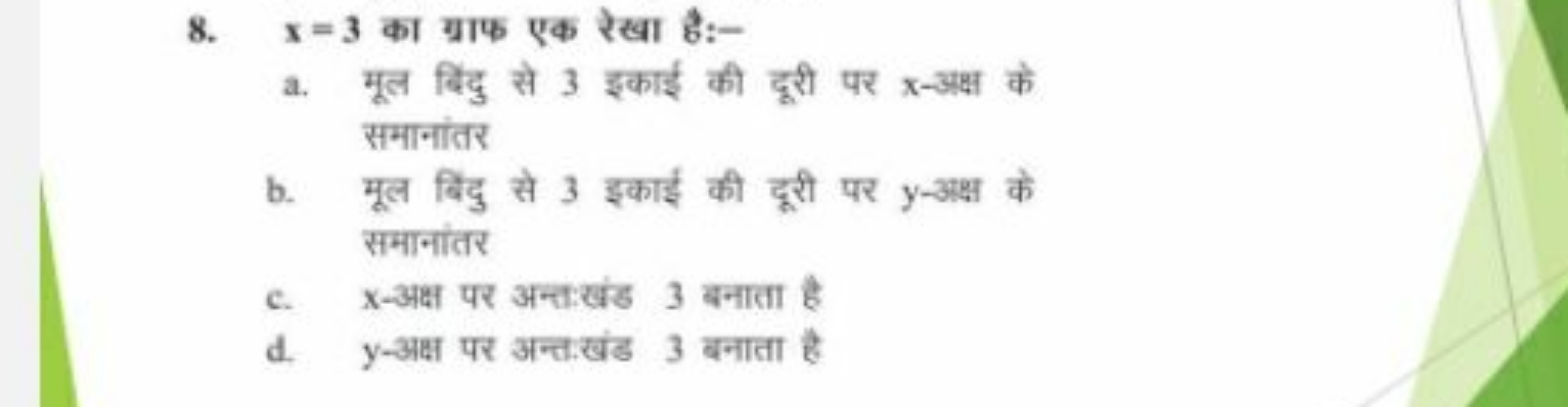 8. x=3 का ग्राफ एक रेखा है:-
a. मूल बिंदु से 3 इकाई की दूरी पर x-अक्ष 