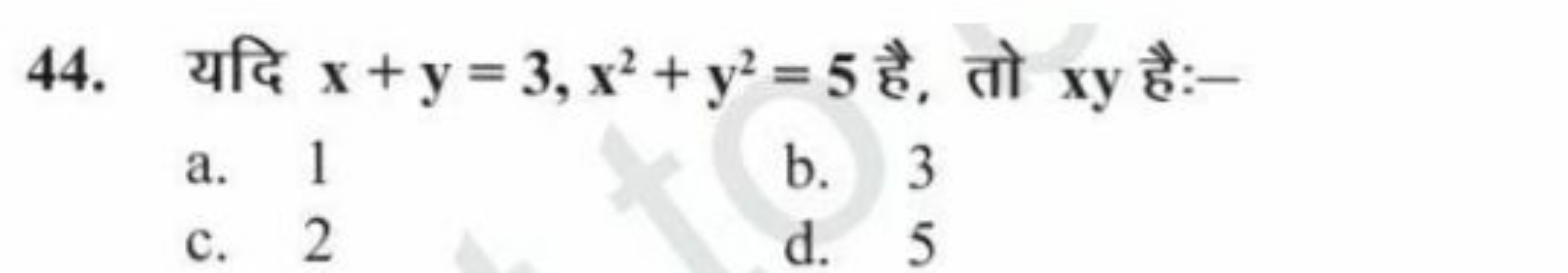 44. यदि x+y=3,x2+y2=5 है, तो xy है:-
a. 1
b. 3
c. 2
d. 5