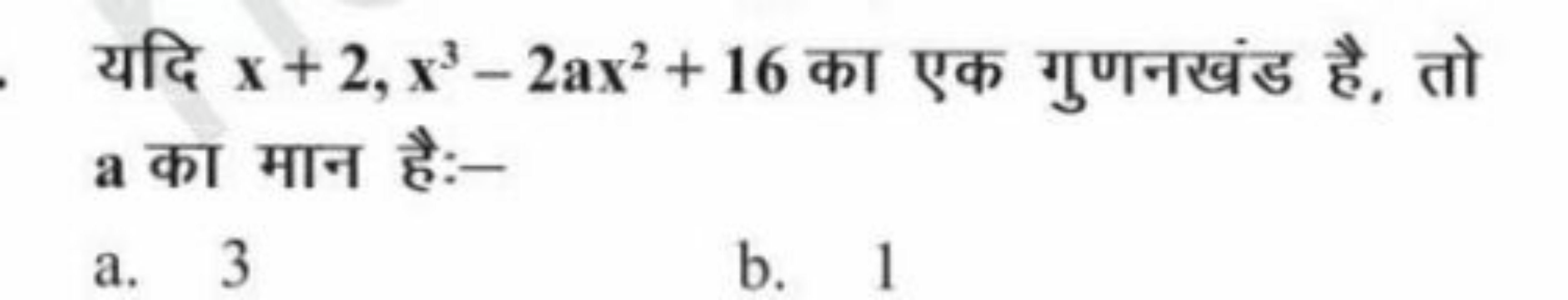 यदि x+2,x3−2ax2+16 का एक गुणनखंड है, तो a का मान है:-
a. 3
b. 1