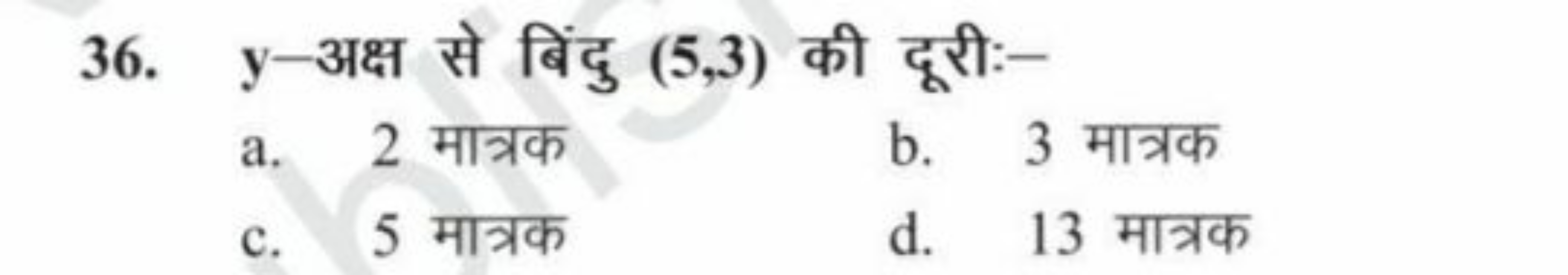 36. y-अक्ष से बिंदु (5,3) की दूरी:-
a. 2 मात्रक
b. 3 मात्रक
c. 5 मात्र