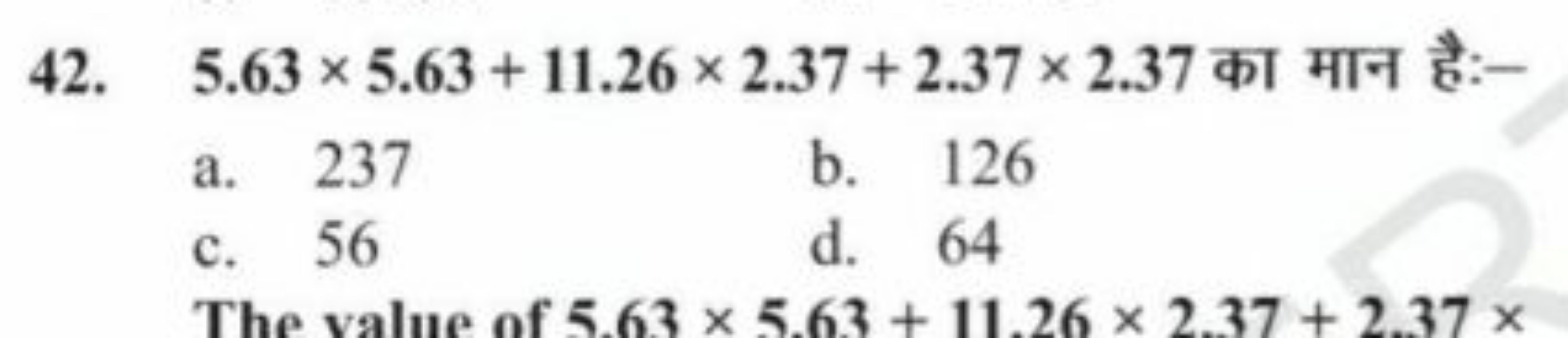 42. 5.63×5.63+11.26×2.37+2.37×2.37 का मान है:-
a. 237
b. 126
c. 56
d. 