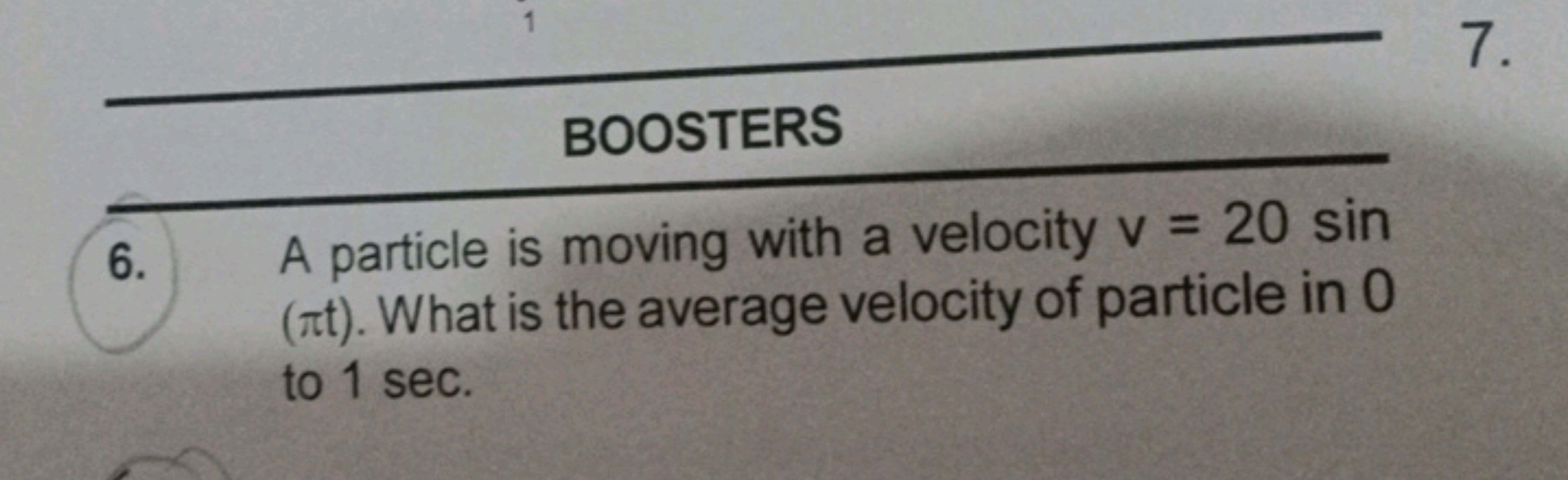 BOOSTERS
6. A particle is moving with a velocity v=20sin (πt). What is