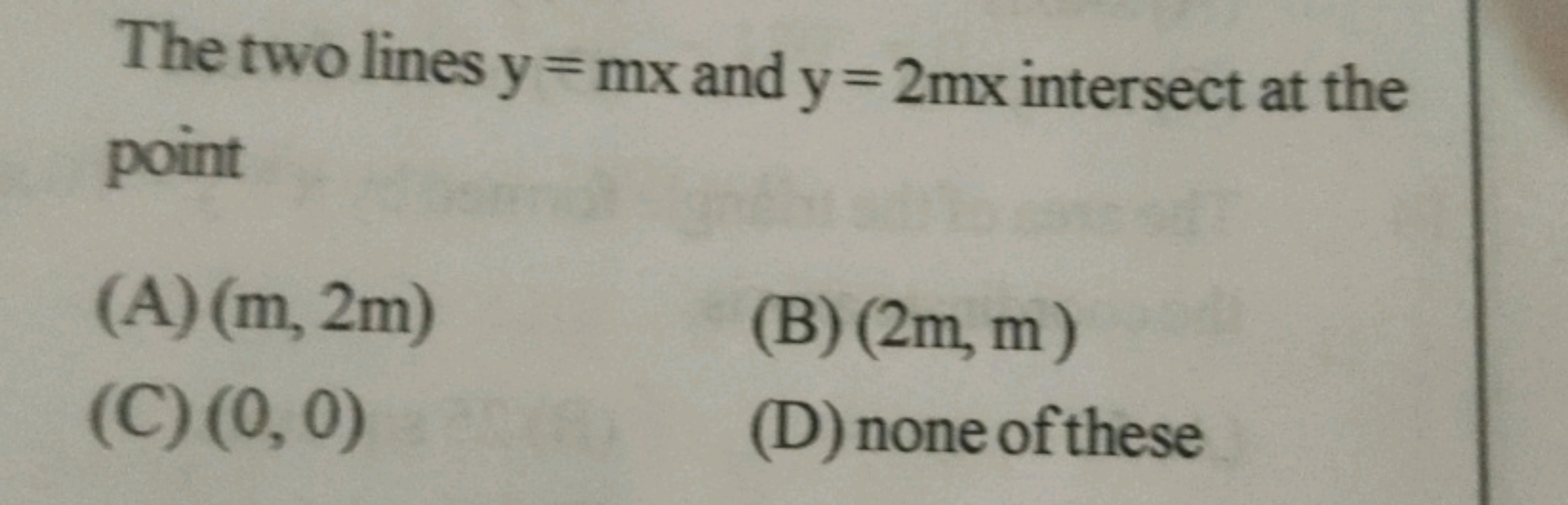 The two lines y = mx and y = 2mx intersect at the
point
(A) (m, 2m)
(C